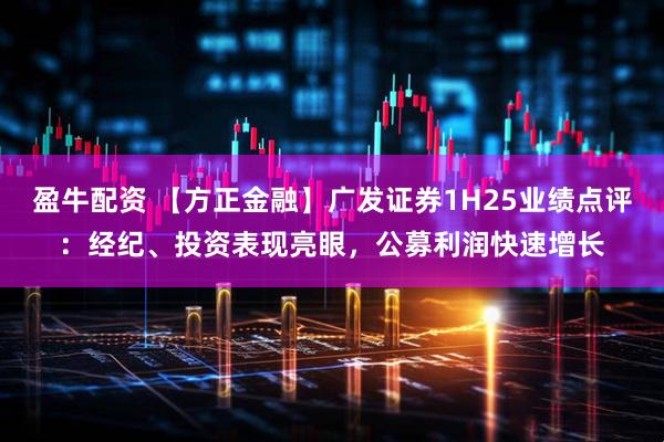 盈牛配资 【方正金融】广发证券1H25业绩点评：经纪、投资表现亮眼，公募利润快速增长