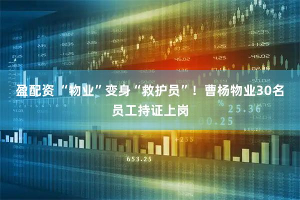 盈配资 “物业”变身“救护员”！曹杨物业30名员工持证上岗