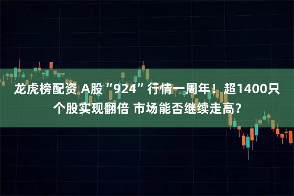 龙虎榜配资 A股“924”行情一周年！超1400只个股实现翻倍 市场能否继续走高？