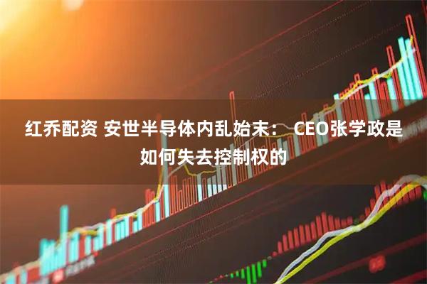 红乔配资 安世半导体内乱始末： CEO张学政是如何失去控制权的