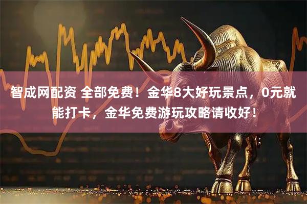智成网配资 全部免费！金华8大好玩景点，0元就能打卡，金华免费游玩攻略请收好！