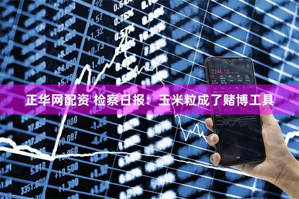 正华网配资 检察日报：玉米粒成了赌博工具